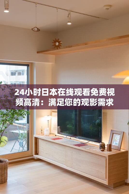 24小时日本在线观看免费视频高清：满足您的观影需求
