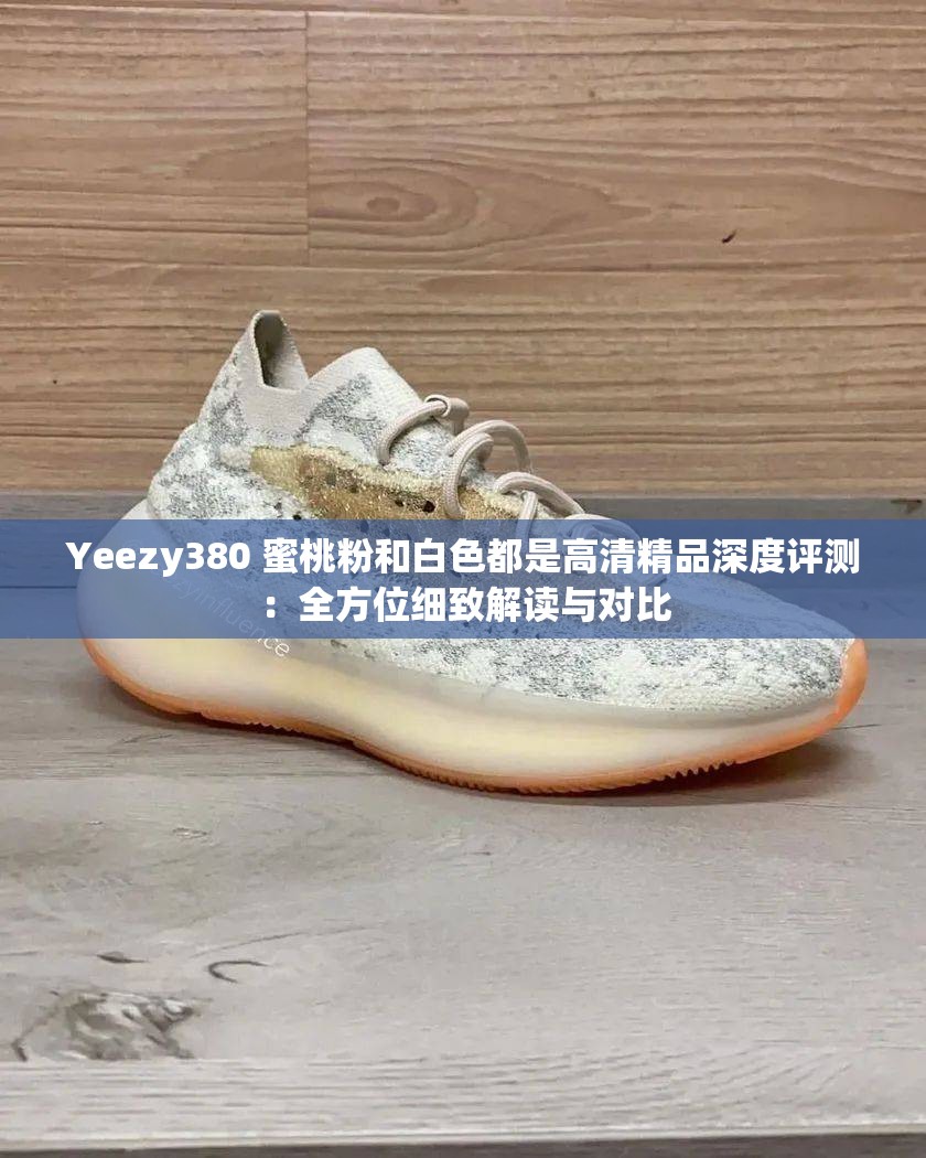 Yeezy380 蜜桃粉和白色都是高清精品深度评测：全方位细致解读与对比