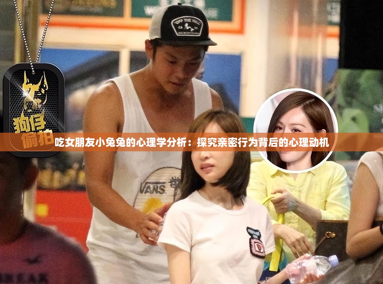 吃女朋友小兔兔的心理学分析：探究亲密行为背后的心理动机