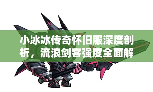 小冰冰传奇怀旧服深度剖析，流浪剑客强度全面解析及抽取策略建议