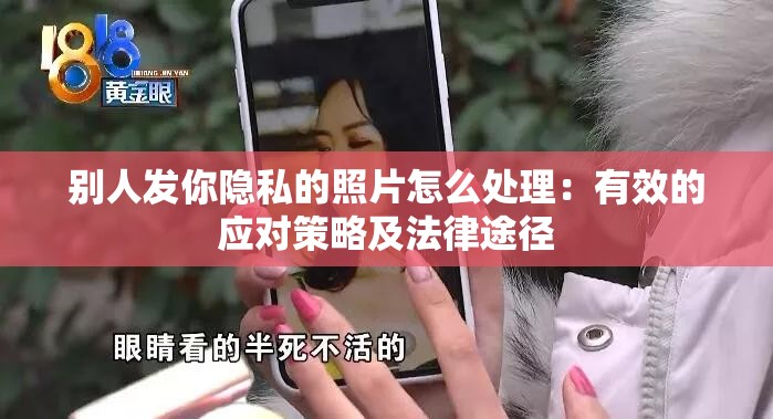 别人发你隐私的照片怎么处理：有效的应对策略及法律途径