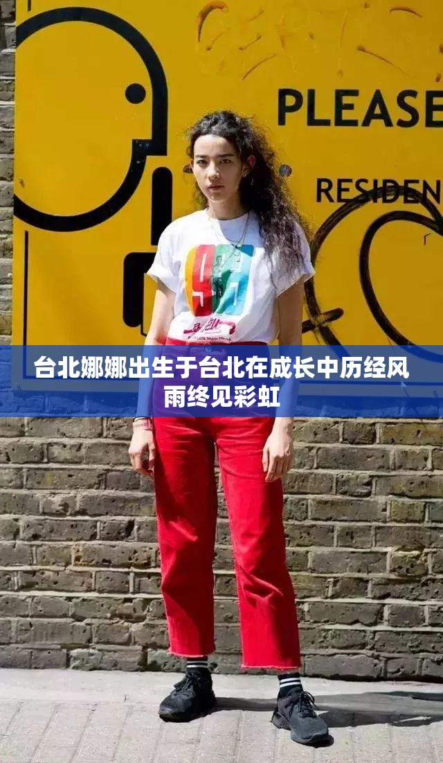 台北娜娜出生于台北在成长中历经风雨终见彩虹 台北娜娜出生于台北在成长中历经风雨终见彩虹