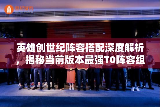 英雄创世纪阵容搭配深度解析，揭秘当前版本最强T0阵容组合攻略