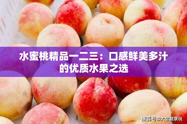 水蜜桃精品一二三：口感鲜美多汁的优质水果之选
