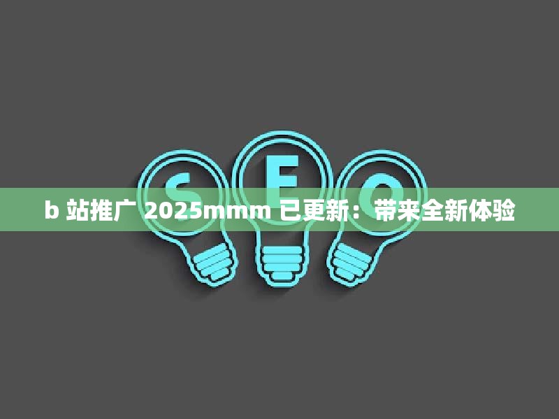 b 站推广 2025mmm 已更新：带来全新体验