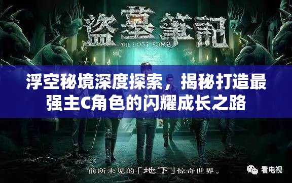 浮空秘境深度探索，揭秘打造最强主C角色的闪耀成长之路