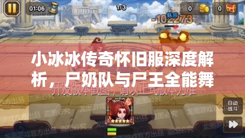 小冰冰传奇怀旧服深度解析，尸奶队与尸王全能舞姬的无敌组合策略揭秘