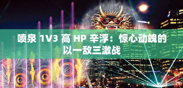 喷泉 1V3 高 HP 辛浮：惊心动魄的以一敌三激战