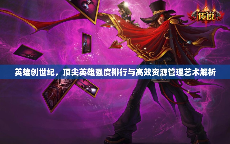 英雄创世纪，顶尖英雄强度排行与高效资源管理艺术解析