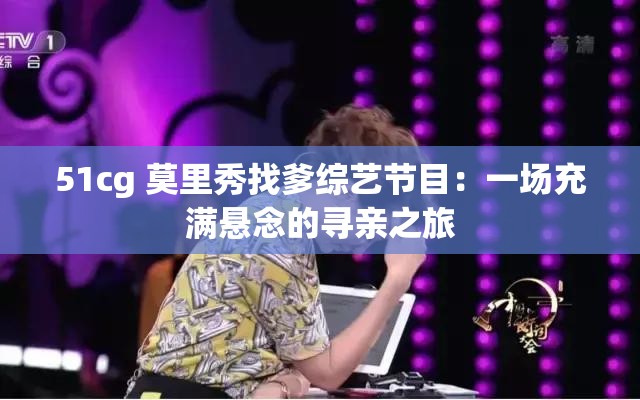 51cg 莫里秀找爹综艺节目：一场充满悬念的寻亲之旅