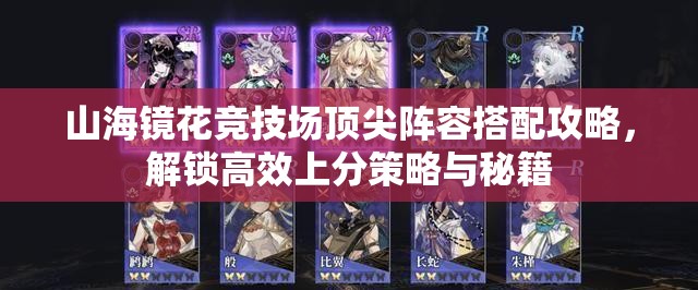 山海镜花竞技场顶尖阵容搭配攻略，解锁高效上分策略与秘籍