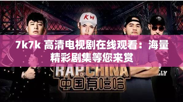 7k7k 高清电视剧在线观看：海量精彩剧集等您来赏