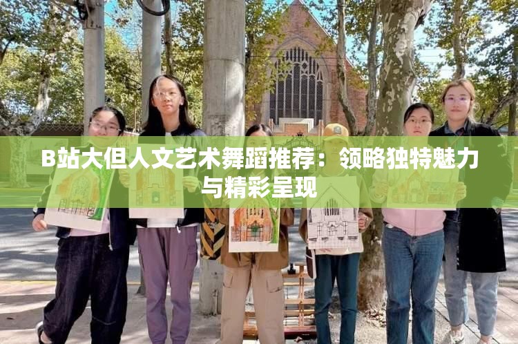 B站大但人文艺术舞蹈推荐：领略独特魅力与精彩呈现