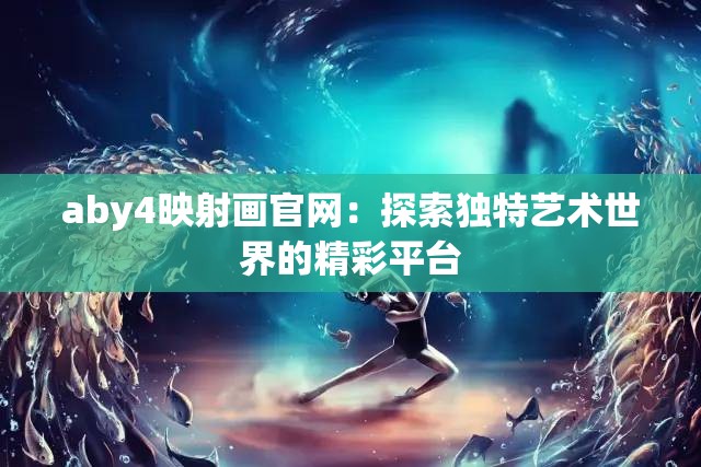 aby4映射画官网：探索独特艺术世界的精彩平台