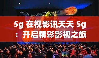 5g 在视影讯天天 5g ：开启精彩影视之旅