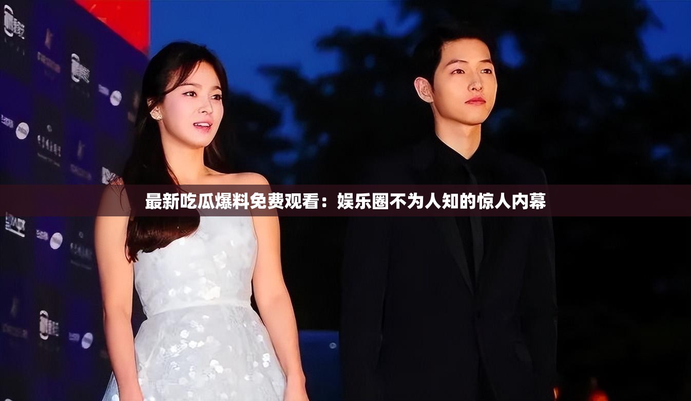 最新吃瓜爆料免费观看：娱乐圈不为人知的惊人内幕