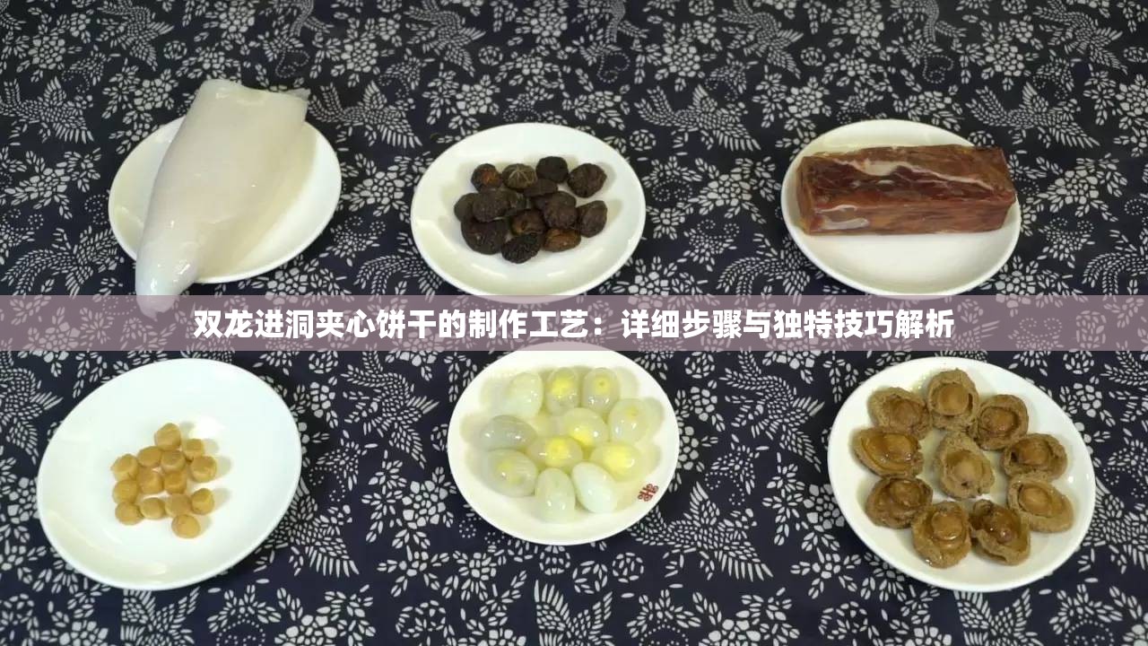 双龙进洞夹心饼干的制作工艺：详细步骤与独特技巧解析
