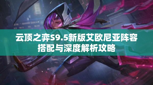 云顶之弈S9.5新版艾欧尼亚阵容搭配与深度解析攻略