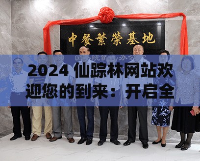 2024 仙踪林网站欢迎您的到来：开启全新精彩之旅