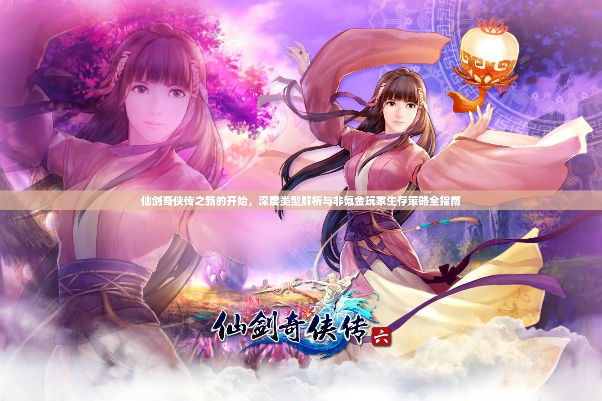 仙剑奇侠传之新的开始，深度类型解析与非氪金玩家生存策略全指南