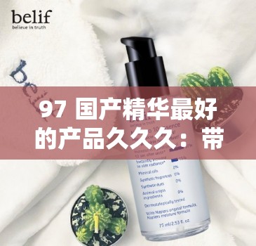 97 国产精华最好的产品久久久：带你领略国货精品魅力