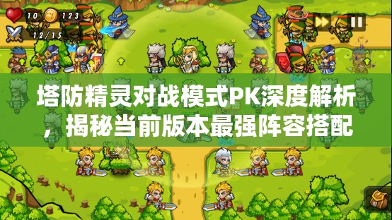 塔防精灵对战模式PK深度解析，揭秘当前版本最强阵容搭配策略