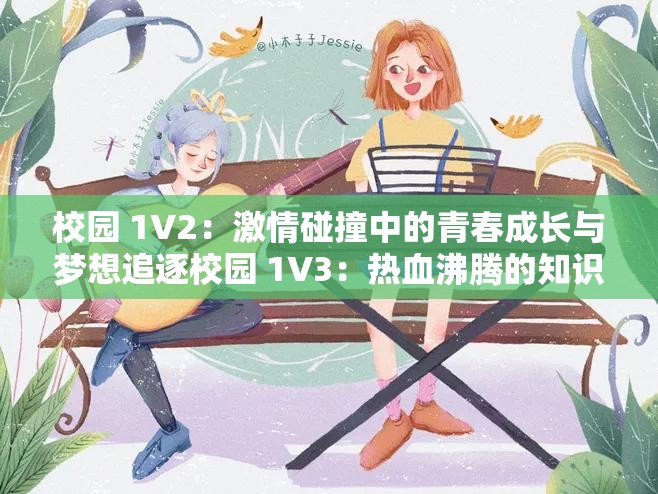 校园 1V2：激情碰撞中的青春成长与梦想追逐校园 1V3：热血沸腾的知识较量和友谊升华