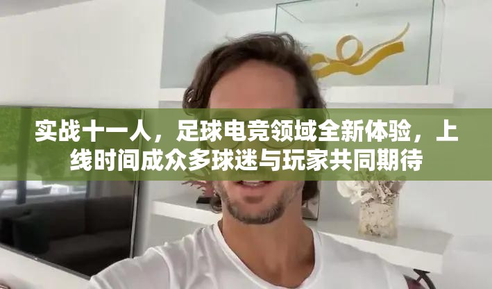 实战十一人，足球电竞领域全新体验，上线时间成众多球迷与玩家共同期待