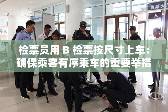 检票员用 B 检票按尺寸上车：确保乘客有序乘车的重要举措