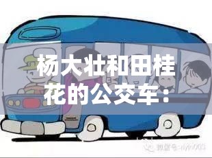 杨大壮和田桂花的公交车：一段充满惊喜与温暖的旅程