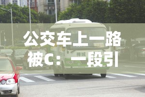 公交车上一路被C：一段引人深思的特殊乘车经历