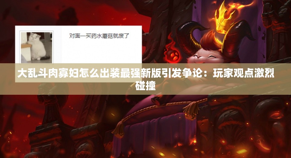 大乱斗肉寡妇怎么出装最强新版引发争论：玩家观点激烈碰撞