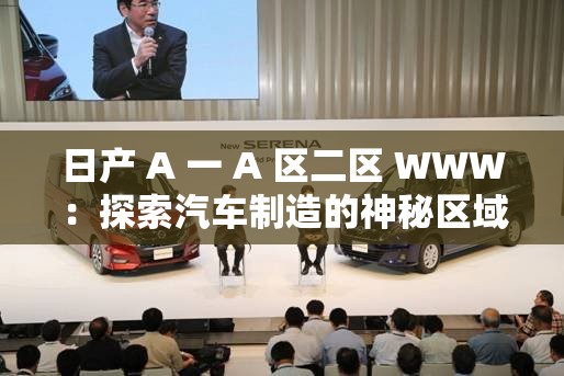 日产 A 一 A 区二区 WWW：探索汽车制造的神秘区域