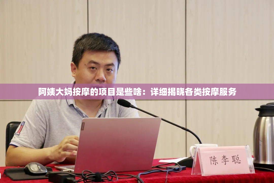 阿姨大妈按摩的项目是些啥：详细揭晓各类按摩服务