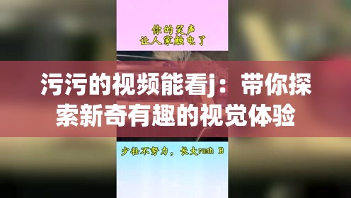 污污的视频能看j：带你探索新奇有趣的视觉体验
