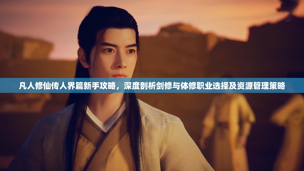 凡人修仙传人界篇新手攻略，深度剖析剑修与体修职业选择及资源管理策略