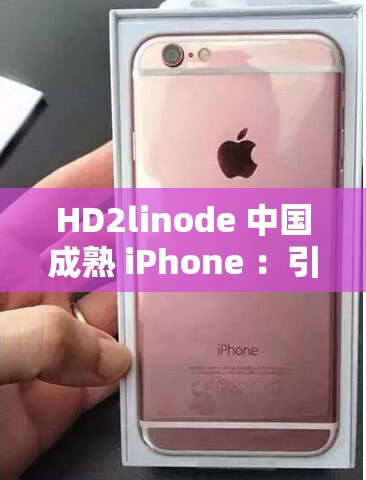 HD2linode 中国成熟 iPhone ：引领科技潮流的独特魅力展现