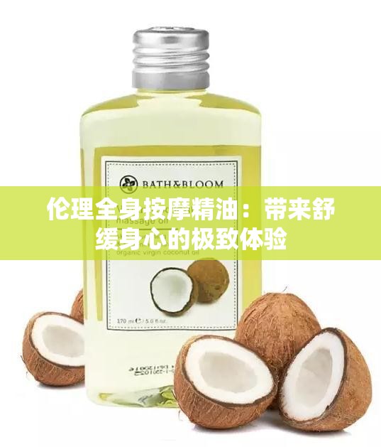 伦理全身按摩精油：带来舒缓身心的极致体验