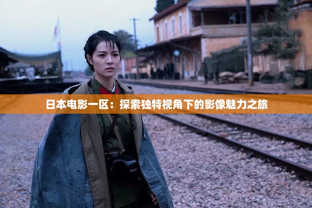 日本电影一区：探索独特视角下的影像魅力之旅