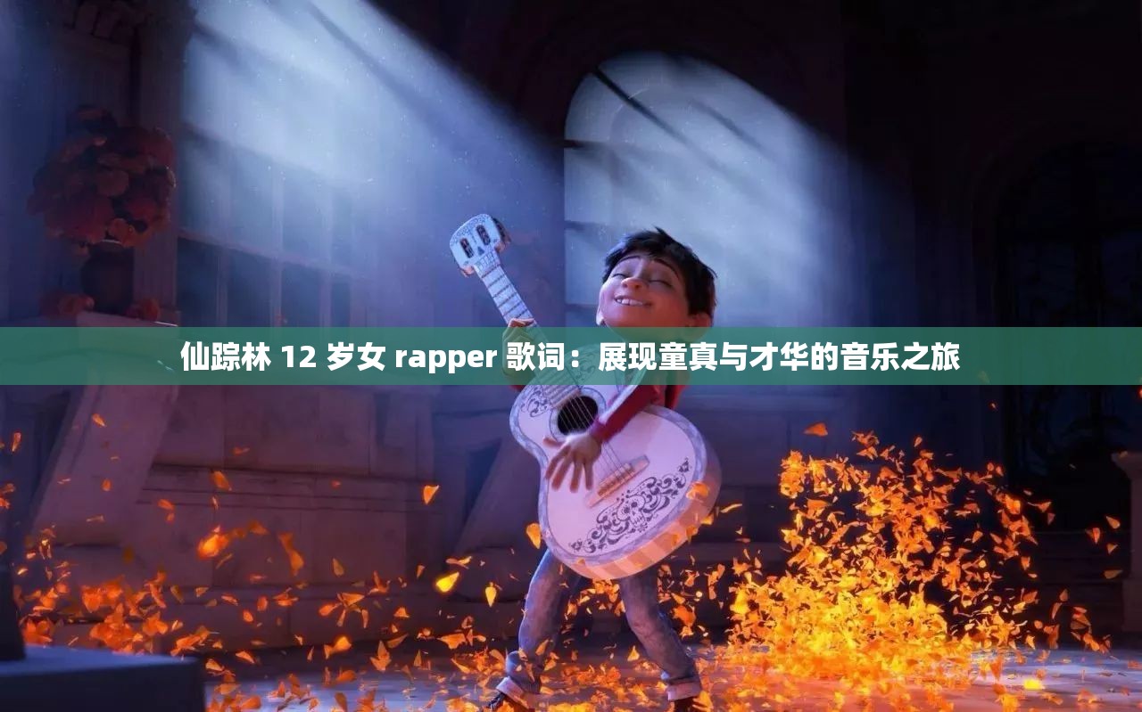 仙踪林 12 岁女 rapper 歌词：展现童真与才华的音乐之旅