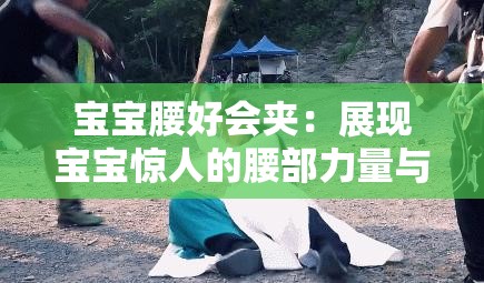 宝宝腰好会夹：展现宝宝惊人的腰部力量与技巧