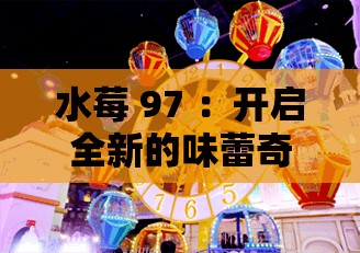 水莓 97 ：开启全新的味蕾奇妙冒险之旅