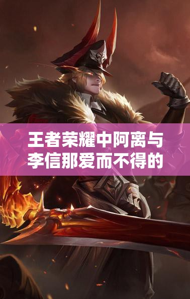 王者荣耀中阿离与李信那爱而不得的虐心关系
