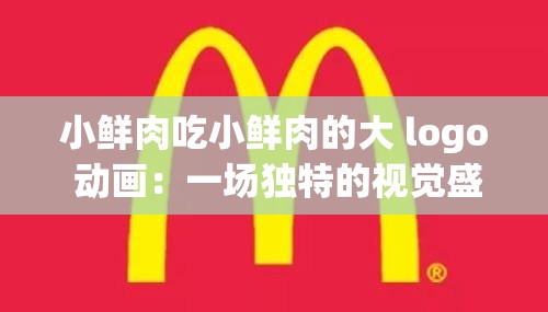 小鲜肉吃小鲜肉的大 logo 动画：一场独特的视觉盛宴