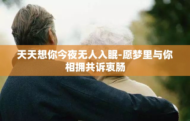 天天想你今夜无人入眠-愿梦里与你相拥共诉衷肠