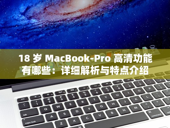 18 岁 MacBook-Pro 高清功能有哪些：详细解析与特点介绍