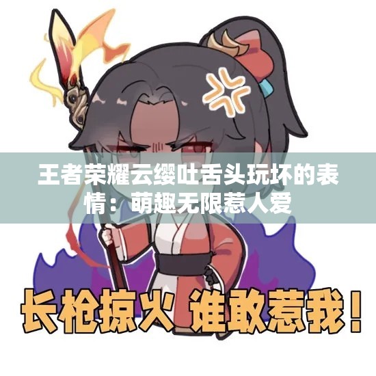 王者荣耀云缨吐舌头玩坏的表情：萌趣无限惹人爱