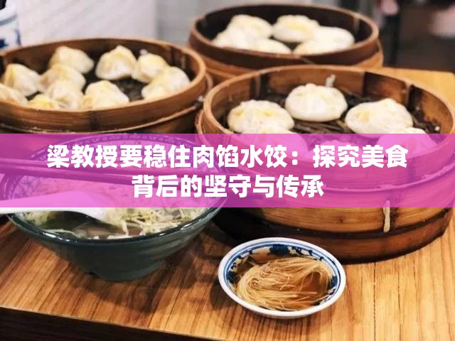梁教授要稳住肉馅水饺：探究美食背后的坚守与传承