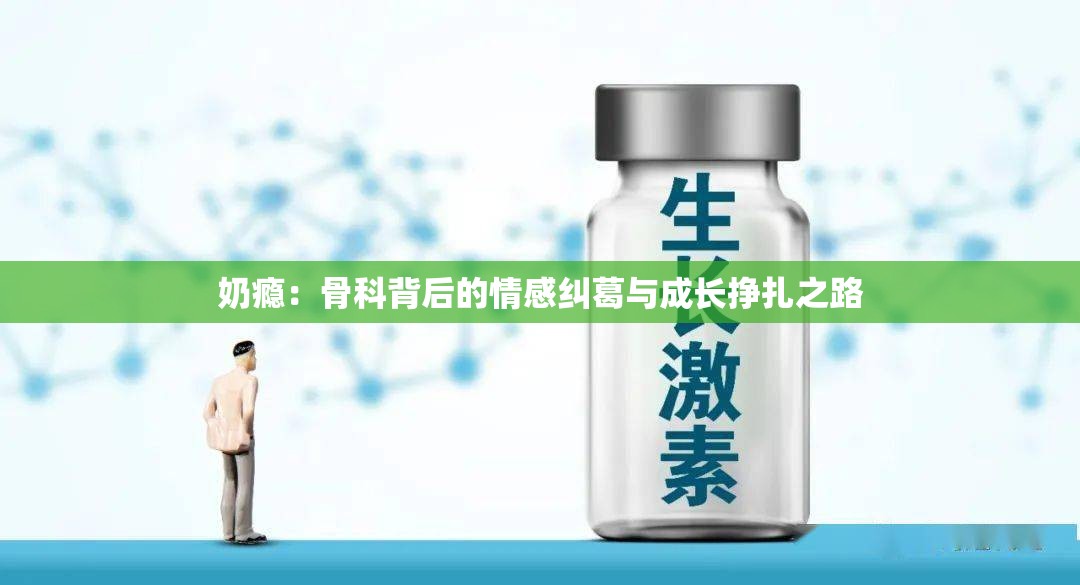 奶瘾：骨科背后的情感纠葛与成长挣扎之路