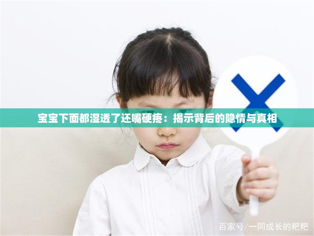 宝宝下面都湿透了还嘴硬疼：揭示背后的隐情与真相